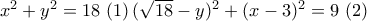 x^2+y^2=18 \, \, (1) \, (\sqrt{18}-y)^2+(x-3)^2=9 \, \, (2)