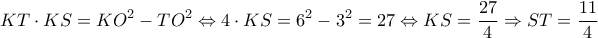 \displaystyle KT\cdot KS=KO^{2}-TO^{2}\Leftrightarrow 4\cdot KS=6^{2}-3^{2}=27\Leftrightarrow KS=\frac{27}{4}\Rightarrow ST=\frac{11}{4} \displaystyle KT\cdot KS=KO^{2}-TO^{2}\Leftrightarrow 4\cdot KS=6^{2}-3^{2}=27\Leftrightarrow KS=\frac{27}{4}\Rightarrow ST=\frac{11}{4}