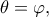 \theta=\varphi, \theta=\varphi,