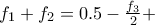 f_1 + f_2 = 0.5 - \frac{f_3}{2} +