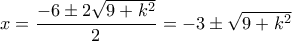 x=\dfrac{-6\pm 2\sqrt{9+k^2}}{2}=-3\pm \sqrt{9+k^2} x=\dfrac{-6\pm 2\sqrt{9+k^2}}{2}=-3\pm \sqrt{9+k^2}