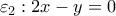 \displaystyle{\varepsilon _{2}:2x-y=0}