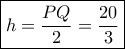 \boxed{h=\frac{PQ}{2}=\frac{20}{3}} \boxed{h=\frac{PQ}{2}=\frac{20}{3}}