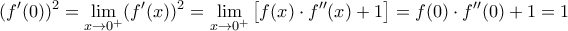 \displaystyle (f'(0))^2=\lim_{x\to 0^+}(f'(x))^2=\lim_{x\to 0^+}\left[f(x)\cdot f''(x)+1\right]=f(0)\cdot f''(0)+1=1