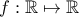 f : \mathbb{R} \mapsto \mathbb{R}