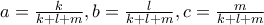 a=\frac{k}{k+l+m},b=\frac{l}{k+l+m},c=\frac{m}{k+l+m} a=\frac{k}{k+l+m},b=\frac{l}{k+l+m},c=\frac{m}{k+l+m}