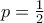 p=\frac{1}{2}