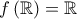 f\left( \mathbb{R} \right) = \mathbb{R}