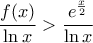 \displaystyle {\frac{f(x)}{\ln x}>\frac{e^{\frac{x}{2}}}{\ln x}}