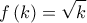  \displaystyle f\left( k \right) = \sqrt k 