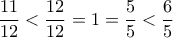 \displaystyle{\frac{11}{12} <\frac{12}{12} =1=\frac{5}{5} <\frac{6}{5}}