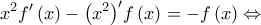 \displaystyle{{x^2}f'\left( x \right) - {\left( {{x^2}} \right)^\prime }f\left( x \right) =  - f\left( x \right) \Leftrightarrow }