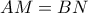 \displaystyle AM=BN