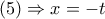 \displaystyle{ 
(5) \Rightarrow x =  - t}