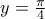 y=\frac {\pi}{4}