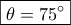 \boxed{\theta  = 75^\circ }