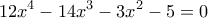 \displaystyle{12{{x}^{4}}-14{{x}^{3}}-3{{x}^{2}}-5=0}