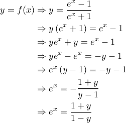 \displaystyle{\begin{aligned} 
y= f(x) &\Rightarrow y = \frac{e^x-1}{e^x+1} \\  
 &\Rightarrow y \left ( e^x  +1 \right ) = e^x-1 \\  
 &\Rightarrow ye^x + y = e^x -1 \\  
 &\Rightarrow y e^x - e^x = -y - 1 \\  
 &\Rightarrow e^x \left ( y - 1 \right ) = - y - 1 \\ 
 &\Rightarrow e^x = -\frac{1+y}{y-1} \\ 
 &\Rightarrow e^x = \frac{1+y}{1-y} 
\end{aligned}}
