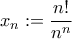 \displaystyle{{x_n}: = \frac{{n!}}{{{n^n}}}}