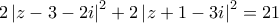 \displaystyle{ 
2\left| {z - 3 - 2i} \right|^2  + 2\left| {z + 1 - 3i} \right|^2  = 21 
}