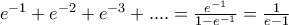 e^{-1} + e^{-2} + e^{-3} +.... = \frac{e^{-1}}{1- e^{-1}} = \frac{1}{e-1} e^{-1} + e^{-2} + e^{-3} +.... = \frac{e^{-1}}{1- e^{-1}} = \frac{1}{e-1}