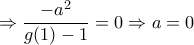  
\Rightarrow \dfrac{-a^2}{g(1)-1} =0\Rightarrow a=0 