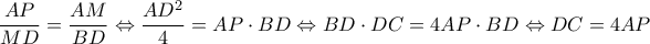 \displaystyle \frac{{AP}}{{MD}} = \frac{{AM}}{{BD}} \Leftrightarrow \frac{{A{D^2}}}{4} = AP \cdot BD \Leftrightarrow BD \cdot DC = 4AP \cdot BD \Leftrightarrow DC = 4AP \displaystyle \frac{{AP}}{{MD}} = \frac{{AM}}{{BD}} \Leftrightarrow \frac{{A{D^2}}}{4} = AP \cdot BD \Leftrightarrow BD \cdot DC = 4AP \cdot BD \Leftrightarrow DC = 4AP