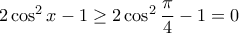 2 \cos^2x-1 \geq 2\cos^2 \dfrac{\pi}{4}-1=0