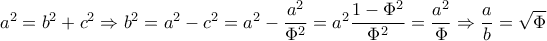 a^2=b^2+c^2 \Rightarrow b^2=a^2-c^2=a^2- \dfrac{a^2}{ \Phi ^2}=a^2 \dfrac{1- \Phi ^2}{ \Phi ^2}= \dfrac{a^2}{ \Phi } \Rightarrow  \dfrac{a}{b} = \sqrt{ \Phi }    
