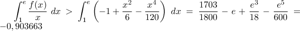\displaystyle \int_{1}^{e}\frac{f(x)}{x}\:dx> \int_{1}^{e}\left(-1+\dfrac{x^2}{6}-\dfrac{x^4}{120}\right)\:dx=\frac{1703}{1800}-e+\frac{e^3}{18}-\frac{e^5}{600}=-0,903663