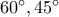 {60^ \circ }{,45^ \circ }