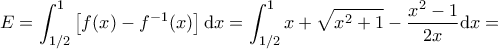\displaystyle{E=\int_{1/2}^{1}\left [f(x)-f^{-1}(x)  \right ]\textup{d}x=\int_{1/2}^{1}x+\sqrt{x^{2}+1}-\frac{x^{2}-1}{2x}\textup{d}x=}