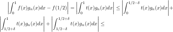 \left| \displaystyle \int_0^1 f(x) g_n(x) dx - f(1/2) \right|  = \left| \displaystyle \int_0^1 t(x) g_n(x) dx \right| \leq \left| \displaystyle \int_0^{1/2 - \delta} t(x) g_n(x) dx \right| + \left| \displaystyle \int_{1/2 + \delta}^1 t(x) g_n(x) dx \right| + \left| \displaystyle \int_{1/2 - \delta}^{1/2 + \delta} t(x) g_n(x) dx \right| \leq