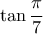 \displaystyle\tan\frac{\pi}{7}