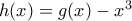 h(x)=g(x)-x^3