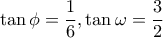 \tan \phi=\dfrac{1}{6} , \tan \omega=\dfrac{3}{2}