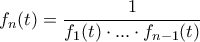 \displaystyle{f_n(t)= \frac {1}{f_1(t)\cdot ... \cdot f_{n-1}(t)}}