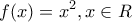 \displaystyle{f(x)=x^2,x\in R}
