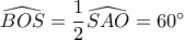 \widehat {BOS} = \dfrac{1}{2}\widehat {SAO} = 60^\circ 