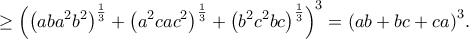 \displaystyle{ \ge {\left( {{{\left( {ab{a^2}{b^2}} \right)}^{\frac{1}{3}}} + {{\left( {{a^2}ca{c^2}} \right)}^{\frac{1}{3}}} + {{\left( {{b^2}{c^2}bc} \right)}^{\frac{1}{3}}}} \right)^3} = {\left( {ab + bc + ca} \right)^3}.}