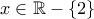 x\in \mathbb{R}-\left\{2 \right\}