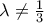 \lambda \neq \frac{1}{3}