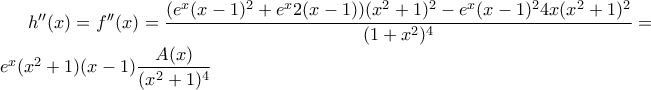 h''(x)=f''(x)=\dfrac{(e^{x}(x-1)^{2}+e^{x}2(x-1))(x^{2}+1)^{2}-e^{x}(x-1)^{2}4x(x^{2}+1)^{2}}{(1+x^{2})^{4}}=e^{x}(x^{2}+1)(x-1)\dfrac{A(x) 
}{(x^{2}+1)^{4}}