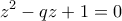 \displaystyle{z^2-qz+1=0}