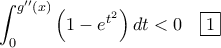 \displaystyle{\int_0^{g''(x)} \left (1-e^{t^2} \right ) dt <0 \quad \boxed{1}}