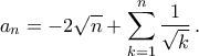 \displaystyle{a_{n}=-2\sqrt{n}+\displaystyle\mathop{\sum}\limits_{k=1}^{n}{\frac{1}{\sqrt{k}}}\,.}