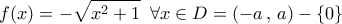 \displaystyle{f(x) =  - \sqrt {{x^2} + 1} \,\,\,\forall x \in D = \left( { - a\,,\,a} \right) - \left\{ 0 \right\}}