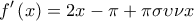  \displaystyle f'\left( x \right) = 2x - \pi  + \pi \sigma \upsilon \nu x