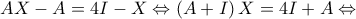 AX - A = 4I - X \Leftrightarrow \left( {A + I} \right)X = 4I + A \Leftrightarrow