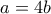 a=4b